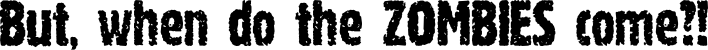 But, when do the ZOMBIES come?!